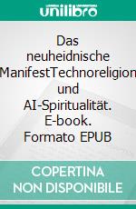 Das neuheidnische ManifestTechnoreligion und AI-Spiritualität. E-book. Formato EPUB ebook