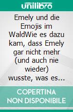 Emely und die Emojis im WaldWie es dazu kam, dass Emely gar nicht mehr (und auch nie wieder) wusste, was es alles nicht gibt!. E-book. Formato EPUB ebook