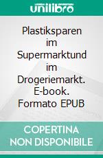 Plastiksparen im Supermarktund im Drogeriemarkt. E-book. Formato EPUB ebook