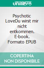 Psychotic LoveDu wirst mir nicht entkommen. E-book. Formato EPUB ebook