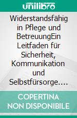 Widerstandsfähig in Pflege und BetreuungEin Leitfaden für Sicherheit, Kommunikation und Selbstfürsorge. E-book. Formato EPUB ebook