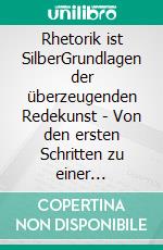 Rhetorik ist SilberGrundlagen der überzeugenden Redekunst - Von den ersten Schritten zu einer perfekten Präsentation.. E-book. Formato EPUB ebook