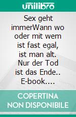 Sex geht immerWann wo oder mit wem ist fast egal, ist man alt. Nur der Tod ist das Ende.. E-book. Formato EPUB ebook