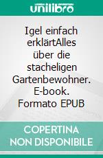 Igel einfach erklärtAlles über die stacheligen Gartenbewohner. E-book. Formato EPUB ebook