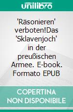 "Räsonieren" verboten!Das "Sklavenjoch" in der preußischen Armee. E-book. Formato EPUB ebook
