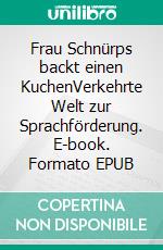 Frau Schnürps backt einen KuchenVerkehrte Welt zur Sprachförderung. E-book. Formato EPUB ebook