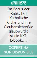 Im Focus der Kritik: Die Katholische Kirche und ihre GlaubenslehreWie glaubwürdig ist die KK?. E-book. Formato EPUB ebook