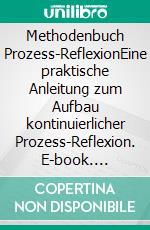 Methodenbuch Prozess-ReflexionEine praktische Anleitung zum Aufbau kontinuierlicher Prozess-Reflexion. E-book. Formato EPUB ebook