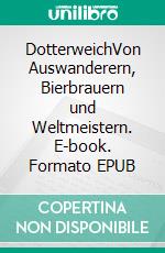 DotterweichVon Auswanderern, Bierbrauern und Weltmeistern. E-book. Formato EPUB ebook