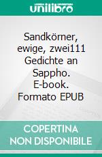 Sandkörner, ewige, zwei111 Gedichte an Sappho. E-book. Formato EPUB ebook
