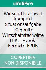 Wirtschaftsfachwirt kompakt Situationsaufgabe 1Geprüfte Wirtschaftsfachwirte IHK. E-book. Formato EPUB ebook
