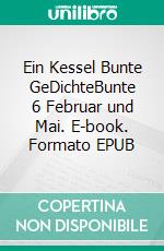 Ein Kessel Bunte GeDichteBunte 6 Februar und Mai. E-book. Formato EPUB ebook