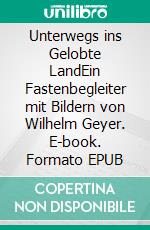 Unterwegs ins Gelobte LandEin Fastenbegleiter mit Bildern von Wilhelm Geyer. E-book. Formato EPUB ebook