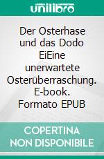 Der Osterhase und das Dodo EiEine unerwartete Osterüberraschung. E-book. Formato EPUB ebook
