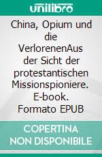 China, Opium und die VerlorenenAus der Sicht der protestantischen Missionspioniere. E-book. Formato EPUB ebook