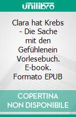 Clara hat Krebs - Die Sache mit den Gefühlenein Vorlesebuch. E-book. Formato EPUB ebook