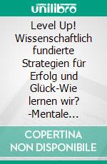 Level Up! Wissenschaftlich fundierte Strategien für Erfolg und Glück-Wie lernen wir? -Mentale Gesundheit: Glücklichsein | Gewohnheiten entwickeln -Körperliche Gesundheit: Max. Testosteron | Training. E-book. Formato EPUB ebook