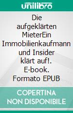 Die aufgeklärten MieterEin Immobilienkaufmann und Insider klärt auf!. E-book. Formato EPUB ebook