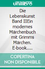 Die Lebenskunst Band IIEin modernes Märchenbuch mit Grimms Märchen. E-book. Formato EPUB ebook