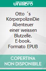 Otto ´s KörperpolizeiDie Abenteuer einer weissen Blutzelle. E-book. Formato EPUB ebook