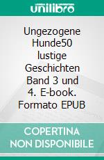 Ungezogene Hunde50 lustige Geschichten Band 3 und 4. E-book. Formato EPUB ebook