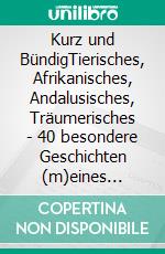 Kurz und BündigTierisches, Afrikanisches, Andalusisches, Träumerisches - 40 besondere Geschichten (m)eines Lebens. E-book. Formato EPUB ebook