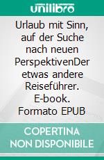 Urlaub mit Sinn, auf der Suche nach neuen PerspektivenDer etwas andere Reiseführer. E-book. Formato EPUB ebook