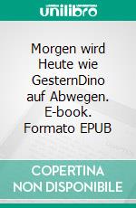 Morgen wird Heute wie GesternDino auf Abwegen. E-book. Formato EPUB ebook