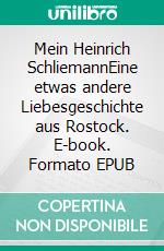 Mein Heinrich SchliemannEine etwas andere Liebesgeschichte aus Rostock. E-book. Formato EPUB ebook