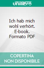Ich hab mich wohl verhört. E-book. Formato PDF ebook