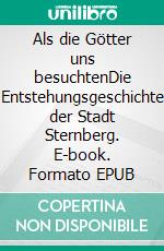 Als die Götter uns besuchtenDie Entstehungsgeschichte der Stadt Sternberg. E-book. Formato EPUB ebook