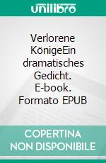 Verlorene KönigeEin dramatisches Gedicht. E-book. Formato EPUB ebook