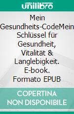 Mein Gesundheits-CodeMein Schlüssel für Gesundheit, Vitalität & Langlebigkeit. E-book. Formato EPUB ebook