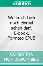 Wenn ich Dich noch einmal sehen darf. E-book. Formato EPUB ebook