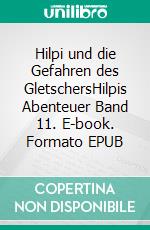 Hilpi und die Gefahren des GletschersHilpis Abenteuer Band 11. E-book. Formato EPUB ebook