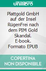 Plattgold GmbH auf der Insel RügenFrei nach dem PIM Gold Skandal. E-book. Formato EPUB ebook