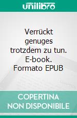 Verrückt genuges trotzdem zu tun. E-book. Formato EPUB ebook