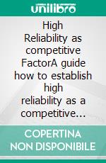 High Reliability as competitive FactorA guide how to establish high reliability as a competitive feature to survive in complex business environments. E-book. Formato EPUB ebook