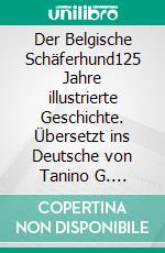 Der Belgische Schäferhund125 Jahre illustrierte Geschichte. Übersetzt ins Deutsche von Tanino G. Chiavaro. E-book. Formato EPUB ebook