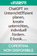 ChatGPT im UnterrichtEffizient planen, kreativ unterrichten, individuell fördern. E-book. Formato EPUB ebook