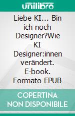 Liebe KI... Bin ich noch Designer?Wie KI Designer:innen verändert. E-book. Formato EPUB ebook