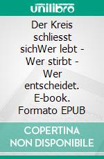 Der Kreis schliesst sichWer lebt - Wer stirbt - Wer entscheidet. E-book. Formato EPUB ebook