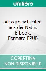 Alltagsgeschichten aus der Natur. E-book. Formato EPUB ebook