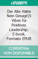 Der Alte Hätte Nein Gesagt15 Vibes für Positives Leadership. E-book. Formato EPUB ebook