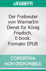 Der Freibeuter von WismarIm Dienst für König Friedrich. E-book. Formato EPUB ebook