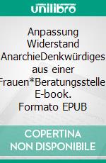 Anpassung Widerstand AnarchieDenkwürdiges aus einer Frauen*Beratungsstelle. E-book. Formato EPUB ebook