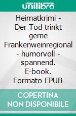 Heimatkrimi - Der Tod trinkt gerne Frankenweinregional - humorvoll - spannend. E-book. Formato EPUB ebook