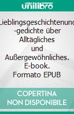 Lieblingsgeschichtenund -gedichte über Alltägliches und Außergewöhnliches. E-book. Formato EPUB ebook