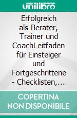 Erfolgreich als Berater, Trainer und CoachLeitfaden für Einsteiger und Fortgeschrittene - Checklisten, Fallbeispiele, To-Do-Listen. E-book. Formato EPUB ebook
