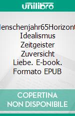 Menschenjahr65Horizonte Idealismus Zeitgeister Zuversicht Liebe. E-book. Formato EPUB ebook